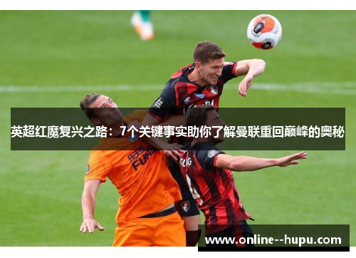 英超红魔复兴之路:7个关键事实助你了解曼联重回巅峰的奥秘 英超红魔复兴之路:7个关键事实助你了解曼联重回巅峰的奥秘