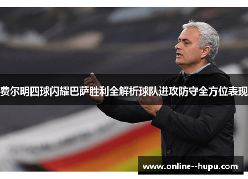 费尔明四球闪耀巴萨胜利全解析球队进攻防守全方位表现