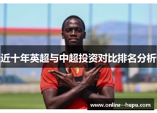 近十年英超与中超投资对比排名分析 近十年英超与中超投资对比排名分析