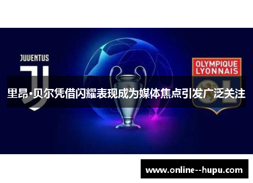 里昂·贝尔凭借闪耀表现成为媒体焦点引发广泛关注