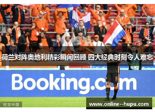 荷兰对阵奥地利精彩瞬间回顾 四大经典时刻令人难忘 荷兰对阵奥地利精彩瞬间回顾 四大经典时刻令人难忘