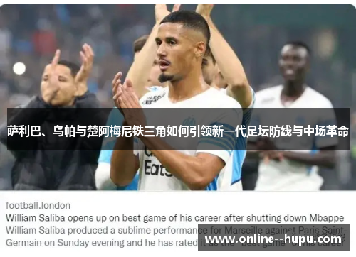萨利巴、乌帕与楚阿梅尼铁三角如何引领新一代足坛防线与中场革命 萨利巴、乌帕与楚阿梅尼铁三角如何引领新一代足坛防线与中场革命