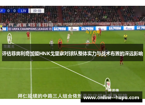 评估菲奥利奇加盟HNK戈里察对球队整体实力与战术布置的深远影响