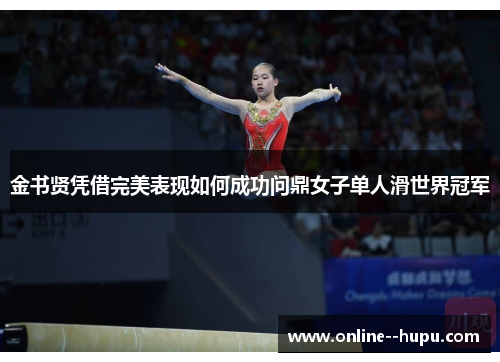 金书贤凭借完美表现如何成功问鼎女子单人滑世界冠军
