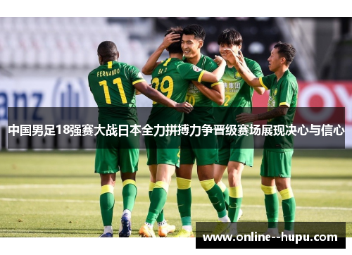 中国男足18强赛大战日本全力拼搏力争晋级赛场展现决心与信心