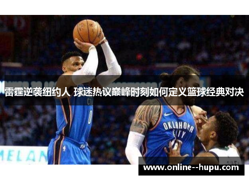 雷霆逆袭纽约人 球迷热议巅峰时刻如何定义篮球经典对决 雷霆逆袭纽约人 球迷热议巅峰时刻如何定义篮球经典对决