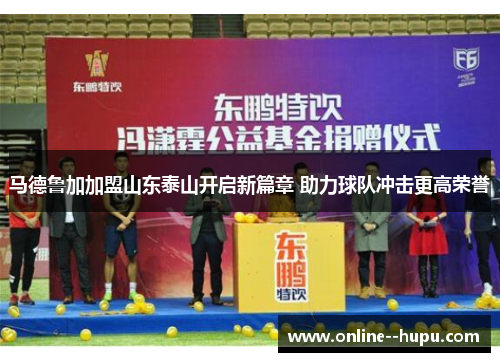 马德鲁加加盟山东泰山开启新篇章 助力球队冲击更高荣誉