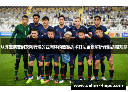 从阵型演变到攻防转换的亚洲杯预选赛战术打法全景解析深度战略观察 从阵型演变到攻防转换的亚洲杯预选赛战术打法全景解析深度战略观察