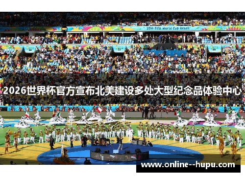 2026世界杯官方宣布北美建设多处大型纪念品体验中心 2026世界杯官方宣布北美建设多处大型纪念品体验中心