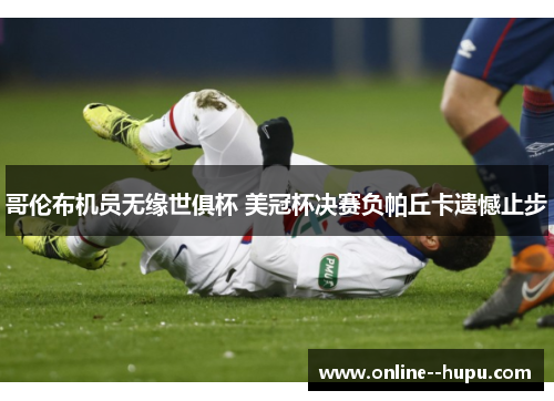 哥伦布机员无缘世俱杯 美冠杯决赛负帕丘卡遗憾止步 哥伦布机员无缘世俱杯 美冠杯决赛负帕丘卡遗憾止步