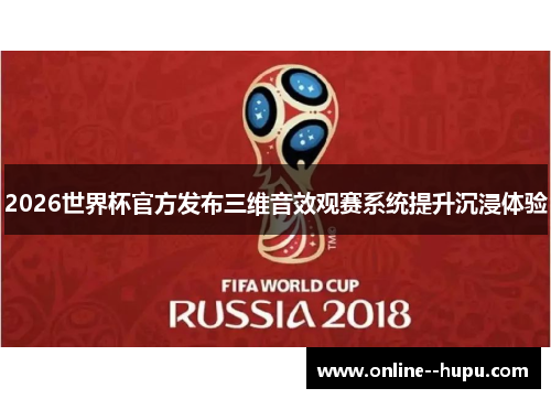 2026世界杯官方发布三维音效观赛系统提升沉浸体验 2026世界杯官方发布三维音效观赛系统提升沉浸体验