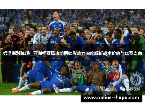 努涅斯对阵拜仁亚洲杯赛场攻防两端影响力深度解析战术价值与比赛走向 努涅斯对阵拜仁亚洲杯赛场攻防两端影响力深度解析战术价值与比赛走向