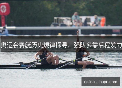 奥运会赛艇历史规律探寻，强队多靠后程发力